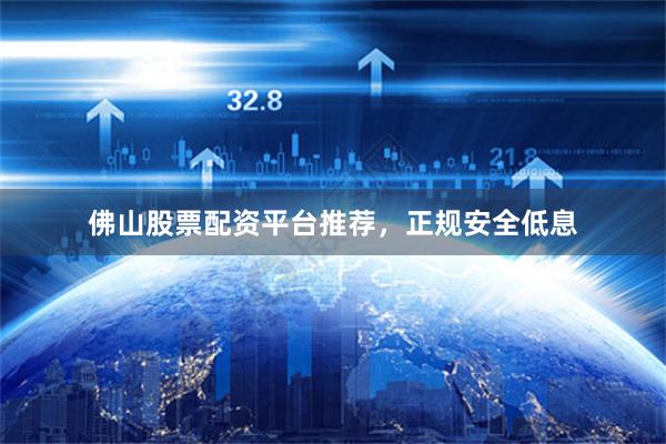佛山股票配资平台推荐，正规安全低息