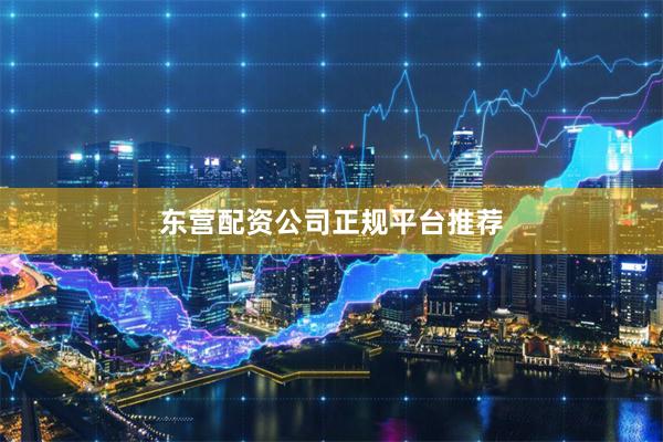 东营配资公司正规平台推荐